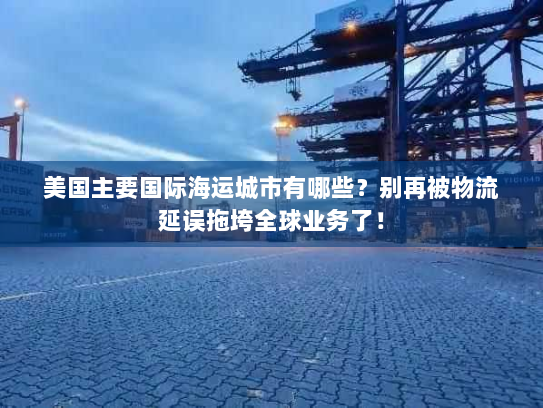 美国主要国际海运城市有哪些?别再被物流延误拖垮全球业务了! 美国主要国际海运城市有哪些?别再被物流延误拖垮全球业务了!
