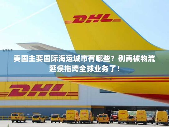 美国主要国际海运城市有哪些?别再被物流延误拖垮全球业务了! 美国主要国际海运城市有哪些?别再被物流延误拖垮全球业务了!
