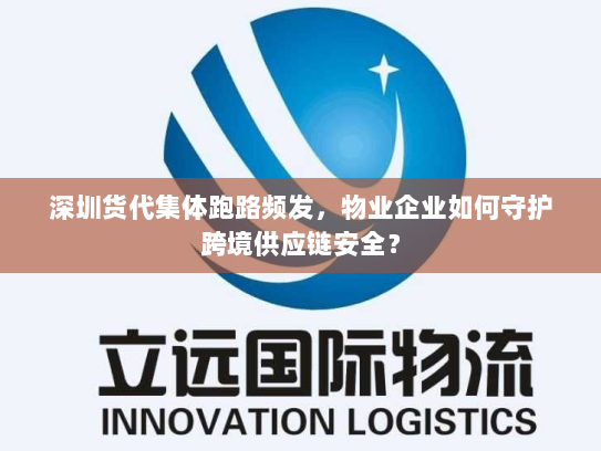 深圳货代集体跑路频发,物业企业如何守护跨境供应链安全? 深圳货代集体跑路频发,物业企业如何守护跨境供应链安全?