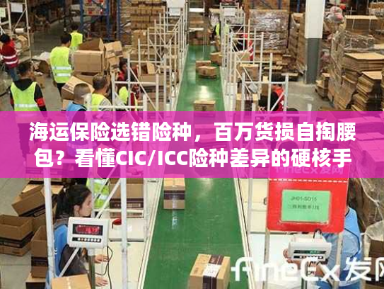 海运保险选错险种,百万货损自掏腰包?看懂CIC/ICC险种差异的硬核手册 海运保险选错险种,百万货损自掏腰包?看懂CIC/ICC险种差异的硬核手册