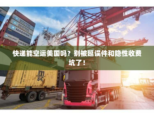 快递能空运美国吗?别被延误件和隐性收费坑了! 快递能空运美国吗?别被延误件和隐性收费坑了!