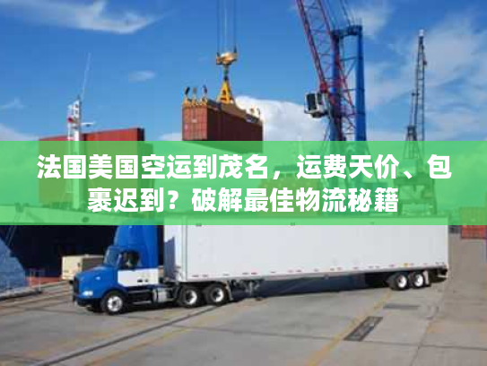 法国美国空运到茂名，运费天价、包裹迟到？破解最佳物流秘籍