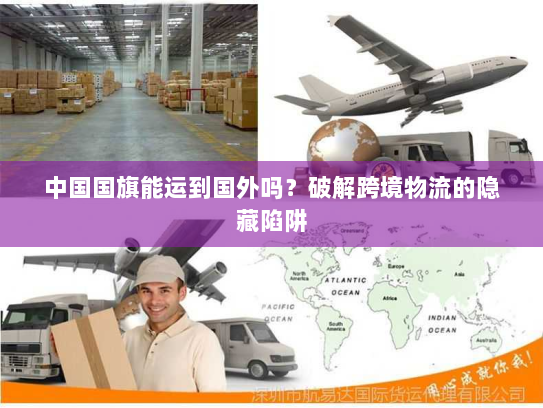 中国国旗能运到国外吗？破解跨境物流的隐藏陷阱