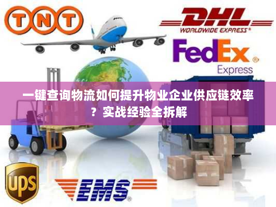 一键查询物流如何提升物业企业供应链效率?实战经验全拆解 一键查询物流如何提升物业企业供应链效率?实战经验全拆解