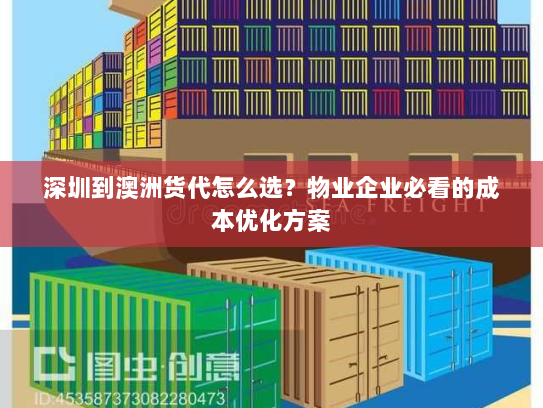 深圳到澳洲货代怎么选？物业企业必看的成本优化方案