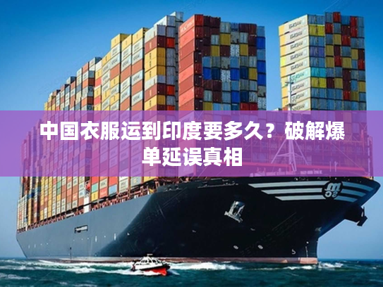 中国衣服运到印度要多久？破解爆单延误真相