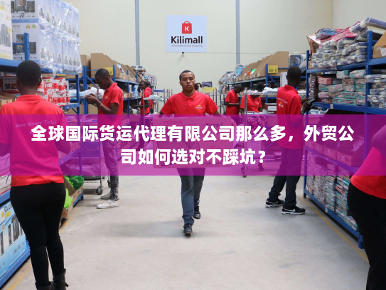 全球国际货运代理有限公司那么多,外贸公司如何选对不踩坑? 全球国际货运代理有限公司那么多,外贸公司如何选对不踩坑?