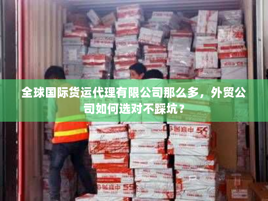 全球国际货运代理有限公司那么多,外贸公司如何选对不踩坑? 全球国际货运代理有限公司那么多,外贸公司如何选对不踩坑?