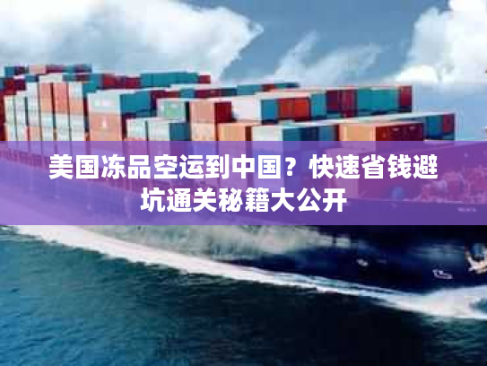 美国冻品空运到中国？快速省钱避坑通关秘籍大公开