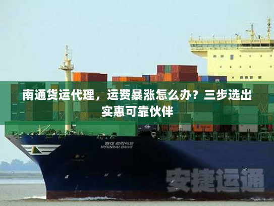 南通货运代理,运费暴涨怎么办?三步选出实惠可靠伙伴 南通货运代理,运费暴涨怎么办?三步选出实惠可靠伙伴