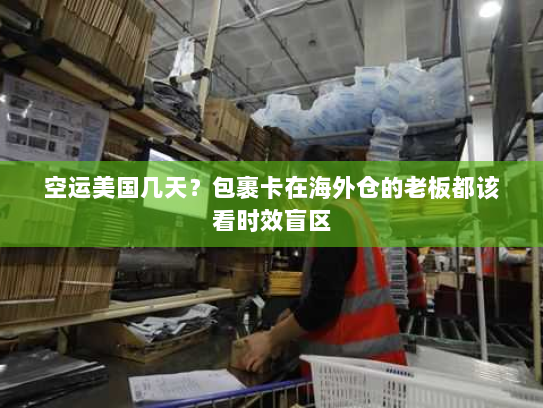 空运美国几天?包裹卡在海外仓的老板都该看时效盲区 空运美国几天?包裹卡在海外仓的老板都该看时效盲区