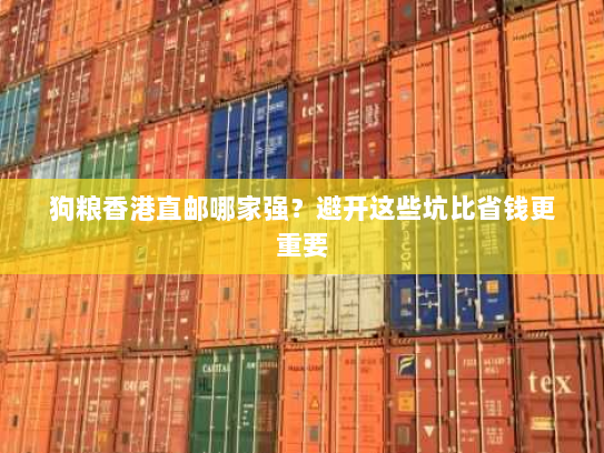 狗粮香港直邮哪家强?避开这些坑比省钱更重要 狗粮香港直邮哪家强?避开这些坑比省钱更重要