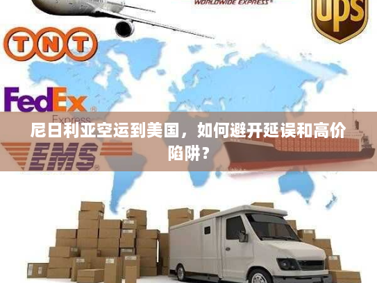 尼日利亚空运到美国,如何避开延误和高价陷阱? 尼日利亚空运到美国,如何避开延误和高价陷阱?
