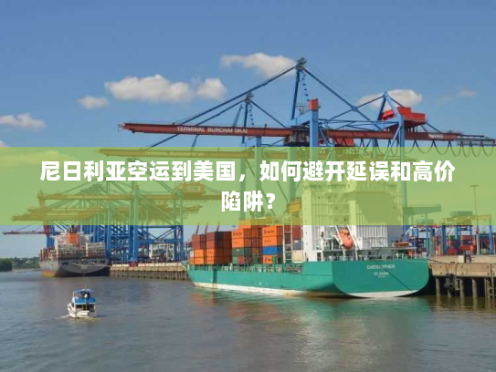 尼日利亚空运到美国,如何避开延误和高价陷阱? 尼日利亚空运到美国,如何避开延误和高价陷阱?