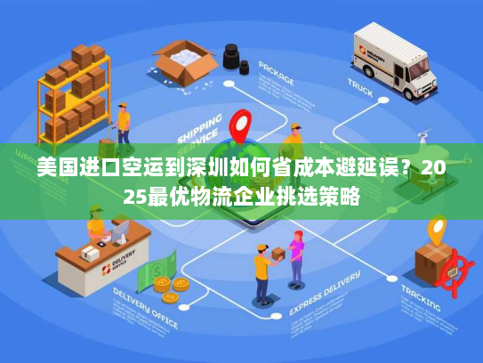 美国进口空运到深圳如何省成本避延误？2025最优物流企业挑选策略