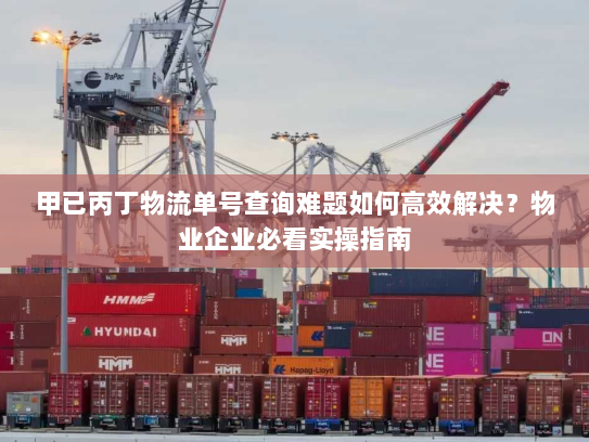 甲已丙丁物流单号查询难题如何高效解决？物业企业必看实操指南