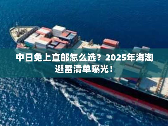 中日免上直邮怎么选？2025年海淘避雷清单曝光！