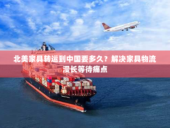 北美家具转运到中国要多久？解决家具物流漫长等待痛点