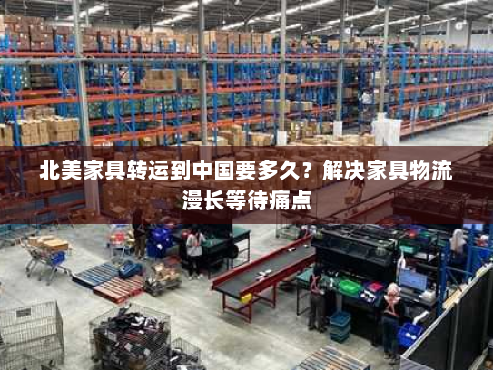 北美家具转运到中国要多久？解决家具物流漫长等待痛点
