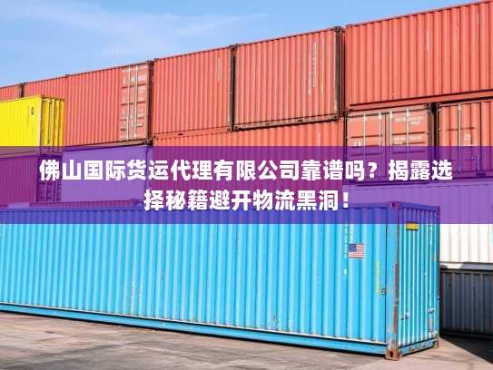 佛山国际货运代理有限公司靠谱吗?揭露选择秘籍避开物流黑洞! 佛山国际货运代理有限公司靠谱吗?揭露选择秘籍避开物流黑洞!