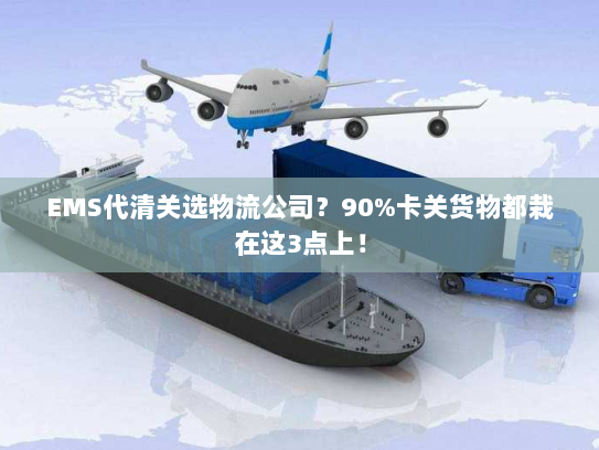 EMS代清关选物流公司？90%卡关货物都栽在这3点上！