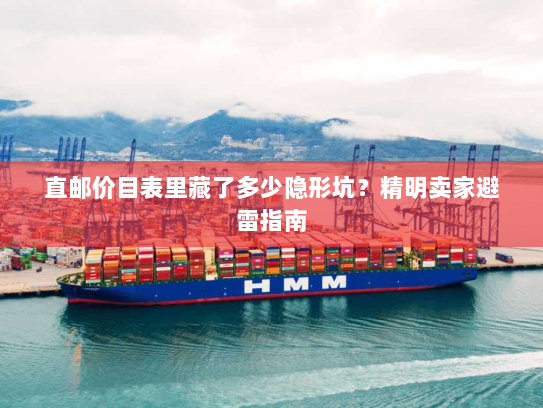 直邮价目表里藏了多少隐形坑?精明卖家避雷指南 直邮价目表里藏了多少隐形坑?精明卖家避雷指南