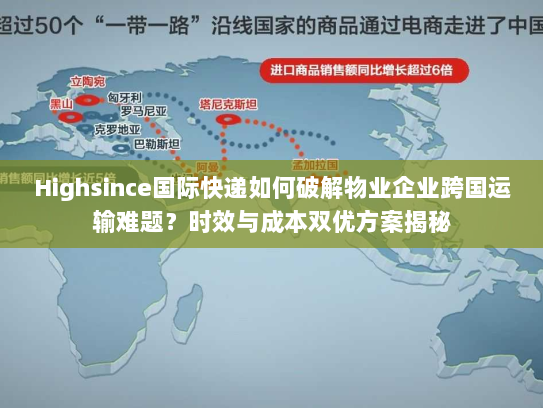 Highsince国际快递如何破解物业企业跨国运输难题？时效与成本双优方案揭秘