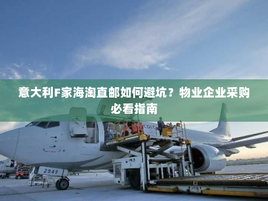 意大利F家海淘直邮如何避坑?物业企业采购必看指南 意大利F家海淘直邮如何避坑?物业企业采购必看指南