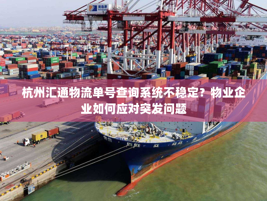 杭州汇通物流单号查询系统不稳定?物业企业如何应对突发问题 杭州汇通物流单号查询系统不稳定?物业企业如何应对突发问题