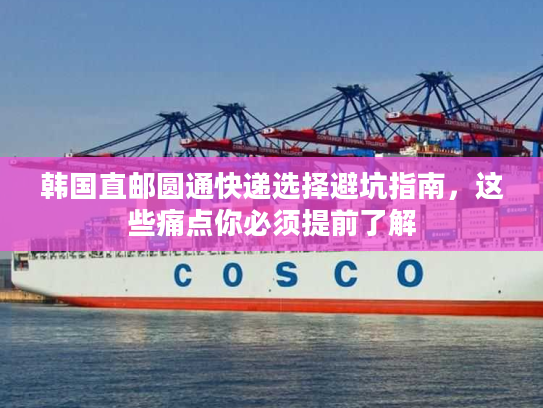韩国直邮圆通快递选择避坑指南，这些痛点你必须提前了解