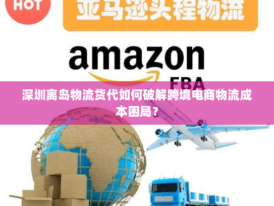 深圳离岛物流货代如何破解跨境电商物流成本困局? 深圳离岛物流货代如何破解跨境电商物流成本困局?