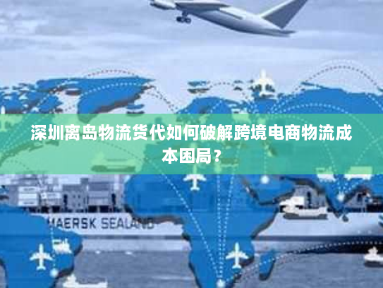 深圳离岛物流货代如何破解跨境电商物流成本困局? 深圳离岛物流货代如何破解跨境电商物流成本困局?