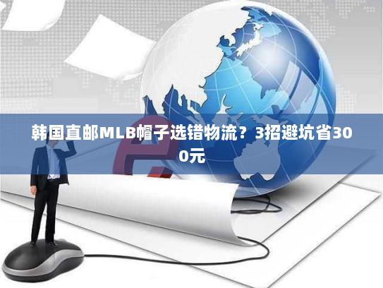 韩国直邮MLB帽子选错物流？3招避坑省300元
