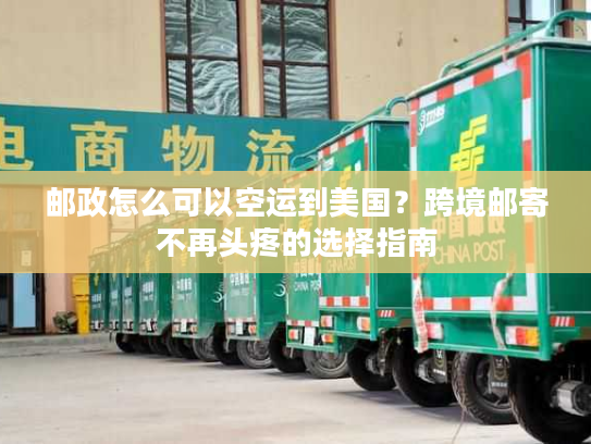 邮政怎么可以空运到美国?跨境邮寄不再头疼的选择指南 邮政怎么可以空运到美国?跨境邮寄不再头疼的选择指南