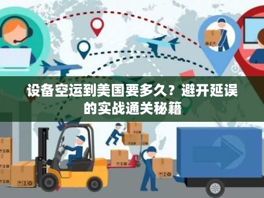 设备空运到美国要多久?避开延误的实战通关秘籍 设备空运到美国要多久?避开延误的实战通关秘籍