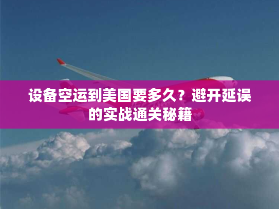 设备空运到美国要多久?避开延误的实战通关秘籍 设备空运到美国要多久?避开延误的实战通关秘籍