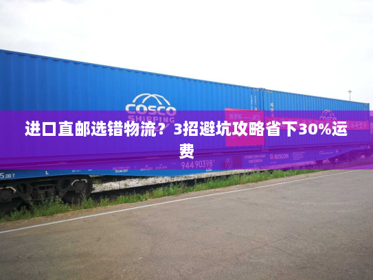 进口直邮选错物流?3招避坑攻略省下30%运费 进口直邮选错物流?3招避坑攻略省下30%运费