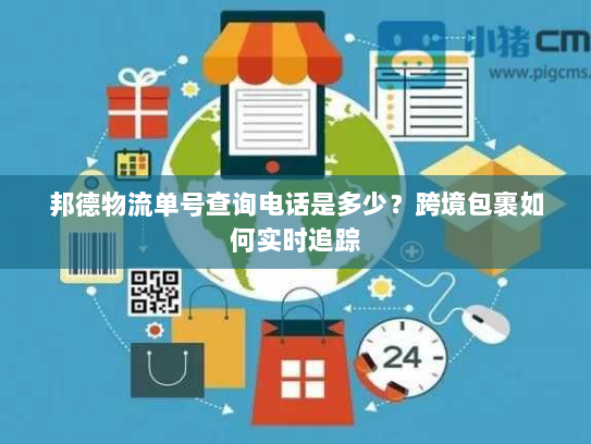 邦德物流单号查询电话是多少？跨境包裹如何实时追踪