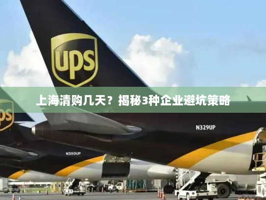 上海清购几天?揭秘3种企业避坑策略 上海清购几天?揭秘3种企业避坑策略