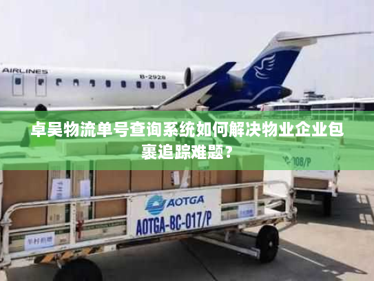 卓吴物流单号查询系统如何解决物业企业包裹追踪难题? 卓吴物流单号查询系统如何解决物业企业包裹追踪难题?