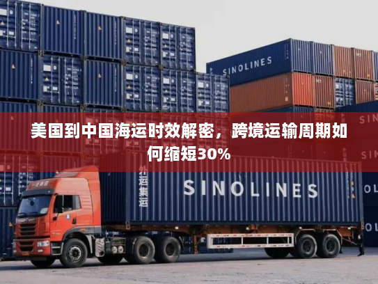 美国到中国海运时效解密，跨境运输周期如何缩短30%