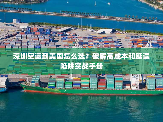 深圳空运到美国怎么选?破解高成本和延误陷阱实战手册 深圳空运到美国怎么选?破解高成本和延误陷阱实战手册