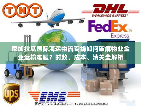 尼加拉瓜国际海运物流专线如何破解物业企业运输难题？时效、成本、清关全解析