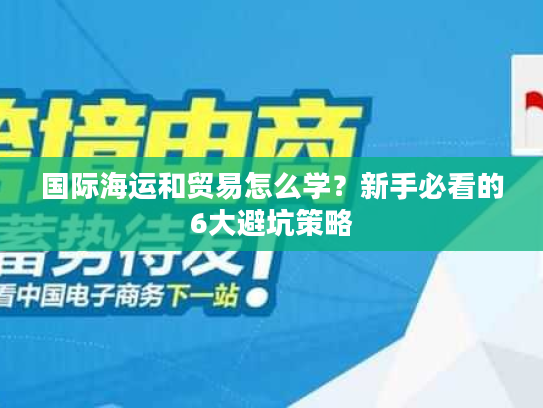 国际海运和贸易怎么学？新手必看的6大避坑策略