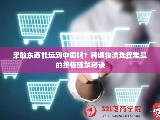 果敢东西能运到中国吗？跨境物流选择难题的终极破解秘诀