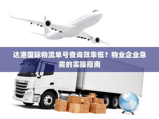 达港国际物流单号查询效率低？物业企业急需的实操指南