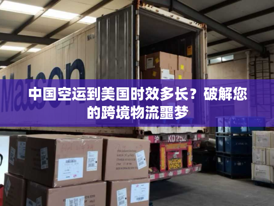 中国空运到美国时效多长?破解您的跨境物流噩梦 中国空运到美国时效多长?破解您的跨境物流噩梦