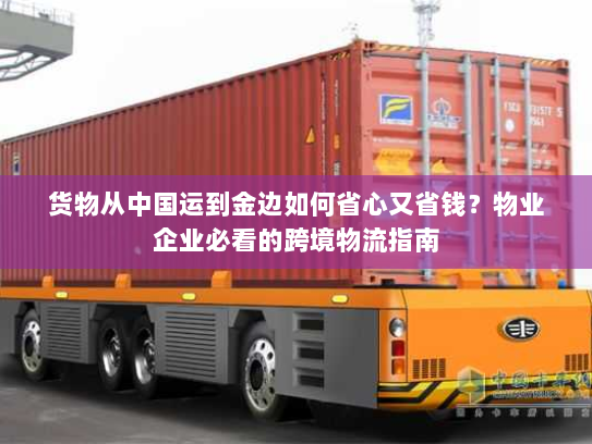 货物从中国运到金边如何省心又省钱？物业企业必看的跨境物流指南