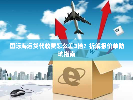 国际海运货代收费怎么差3倍?拆解报价单防坑指南 国际海运货代收费怎么差3倍?拆解报价单防坑指南