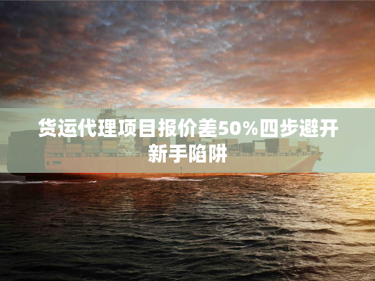货运代理项目报价差50%四步避开新手陷阱